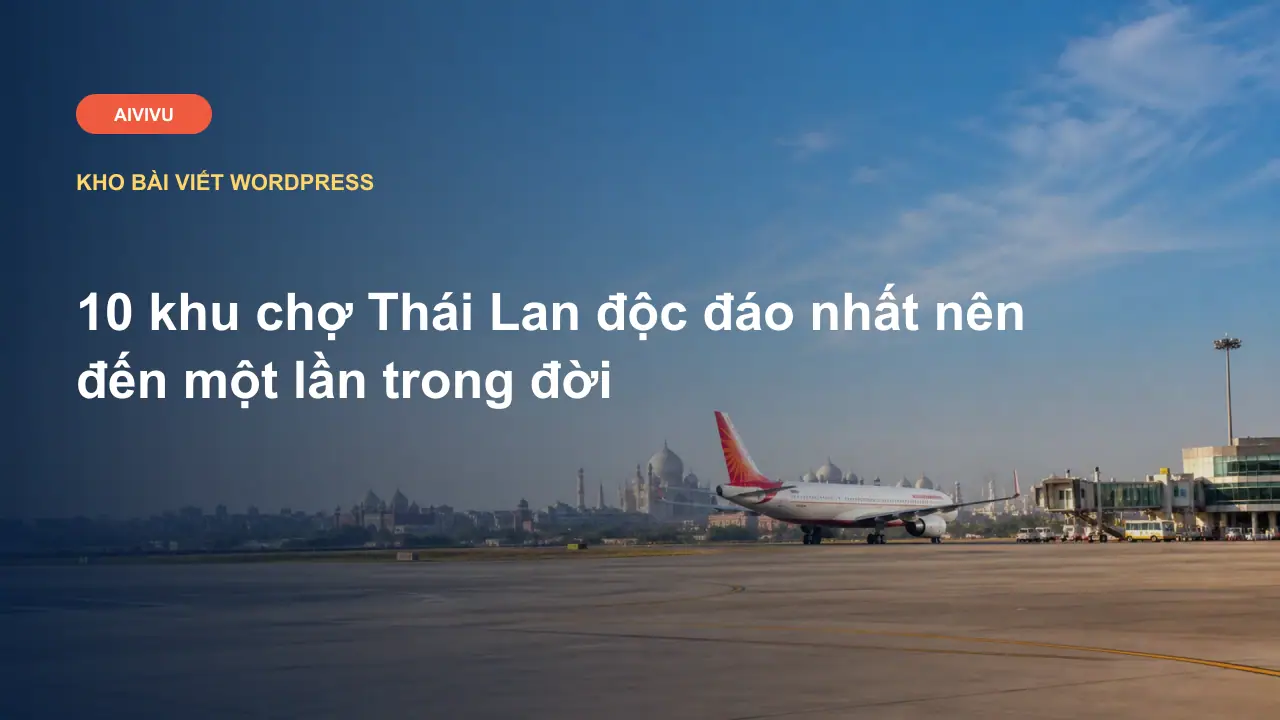 10 khu chợ Thái Lan độc đáo nhất nên đến một lần trong đời
