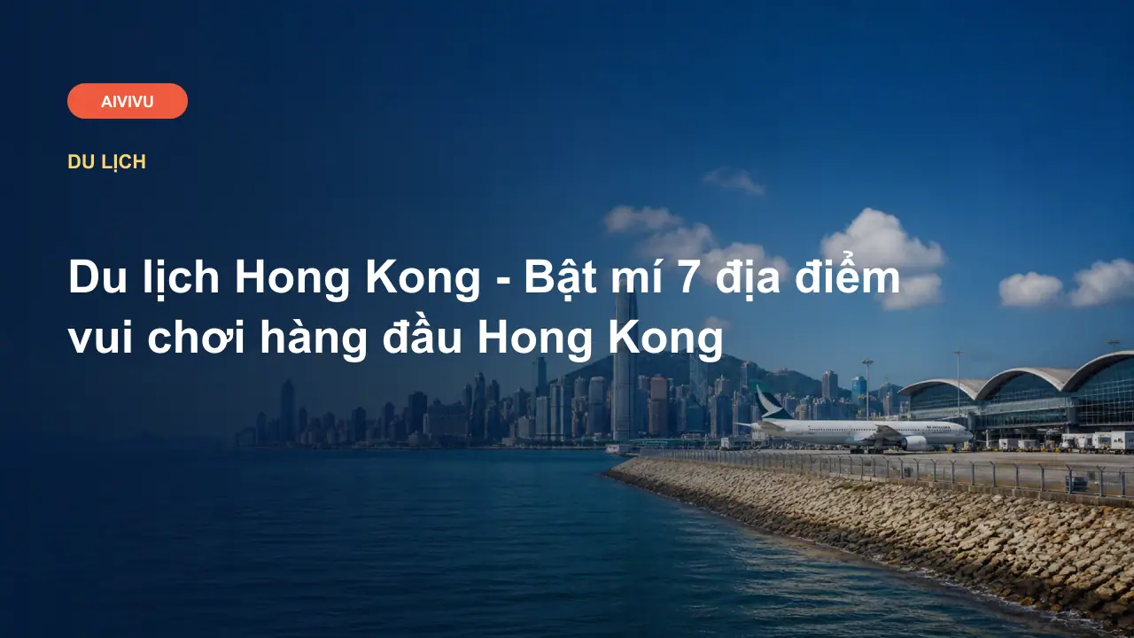 Du lịch Hong Kong - Bật mí 7 địa điểm vui chơi hàng đầu Hong Kong