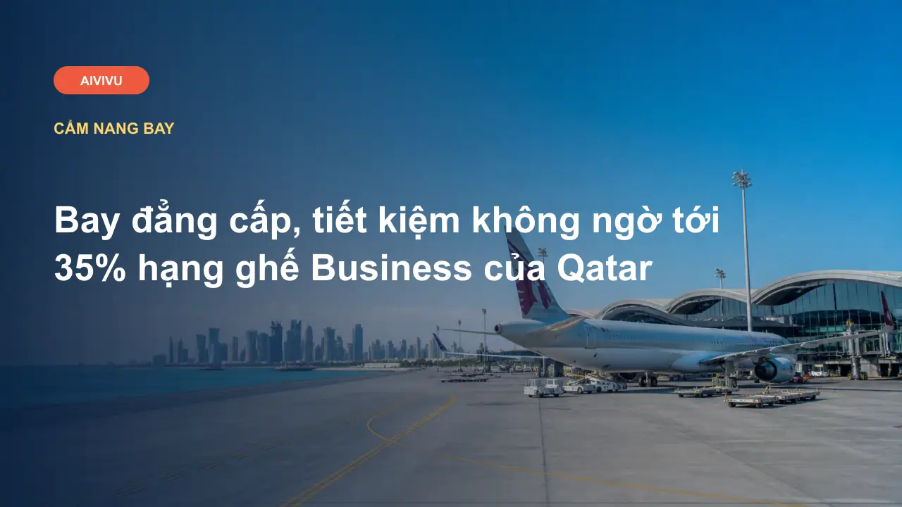 Bay đẳng cấp, tiết kiệm không ngờ tới 35% hạng ghế Business của Qatar