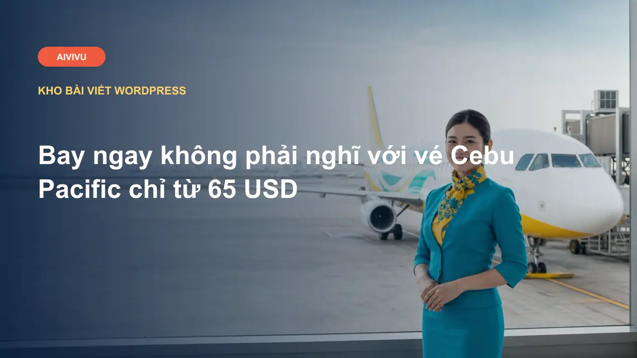 Bay ngay không phải nghĩ với vé Cebu Pacific chỉ từ 65 USD
