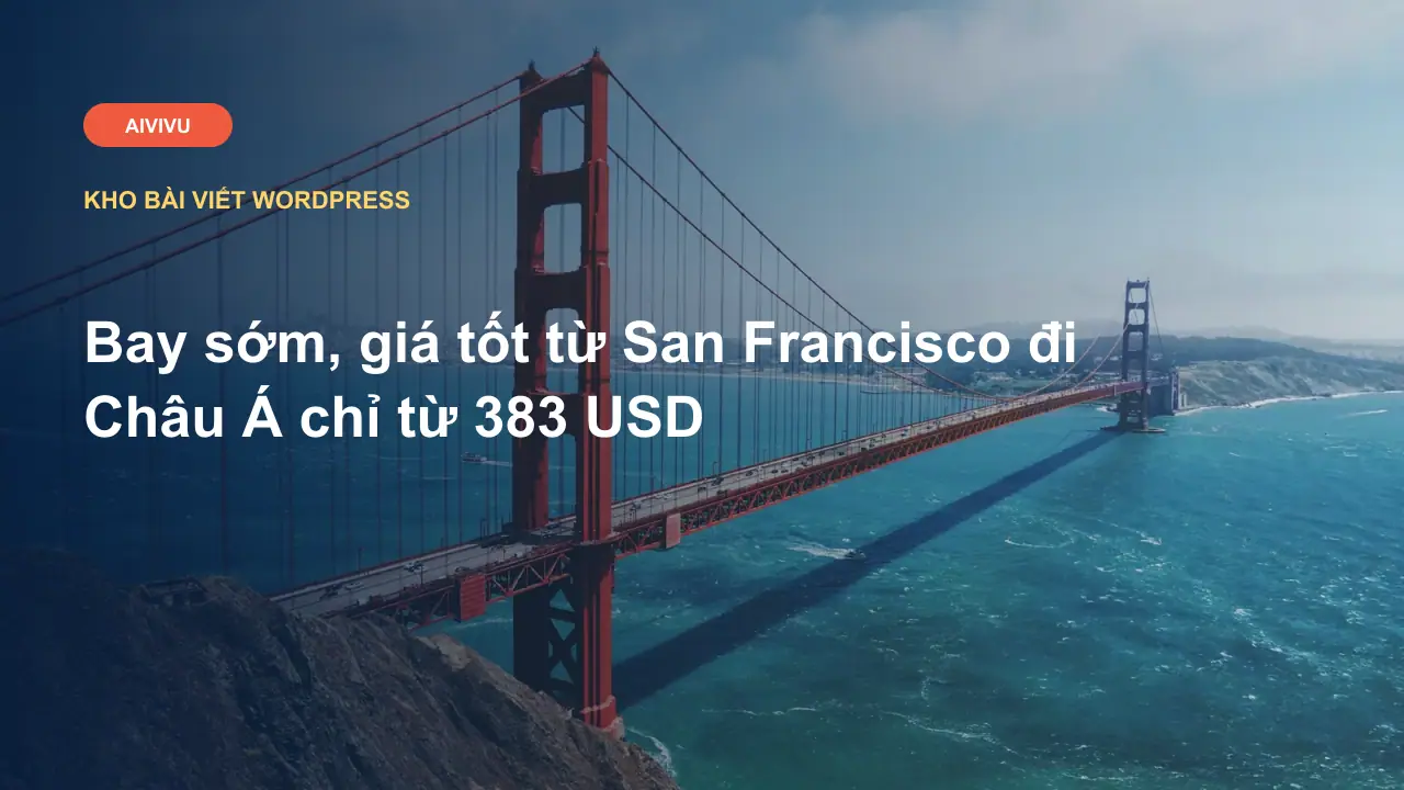 Bay sớm, giá tốt từ San Francisco đi Châu Á chỉ từ 383 USD