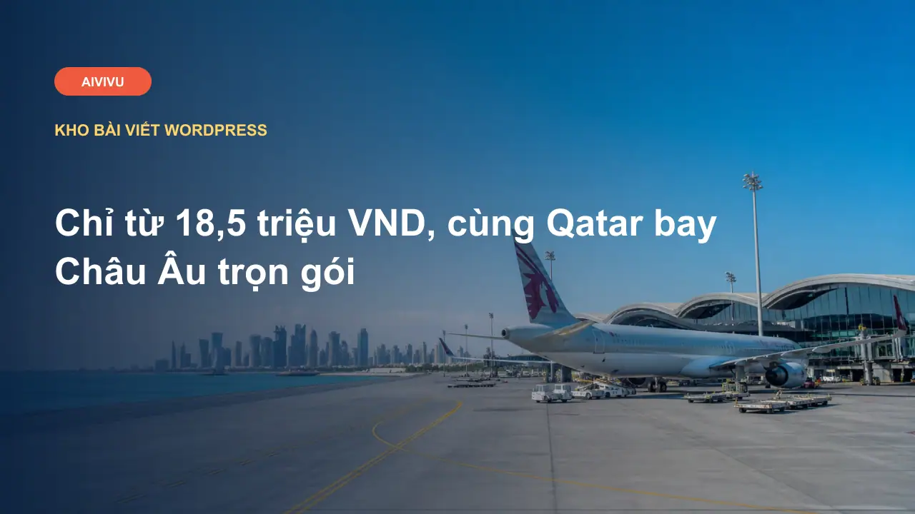 Chỉ từ 18,5 triệu VND, cùng Qatar bay Châu Âu trọn gói