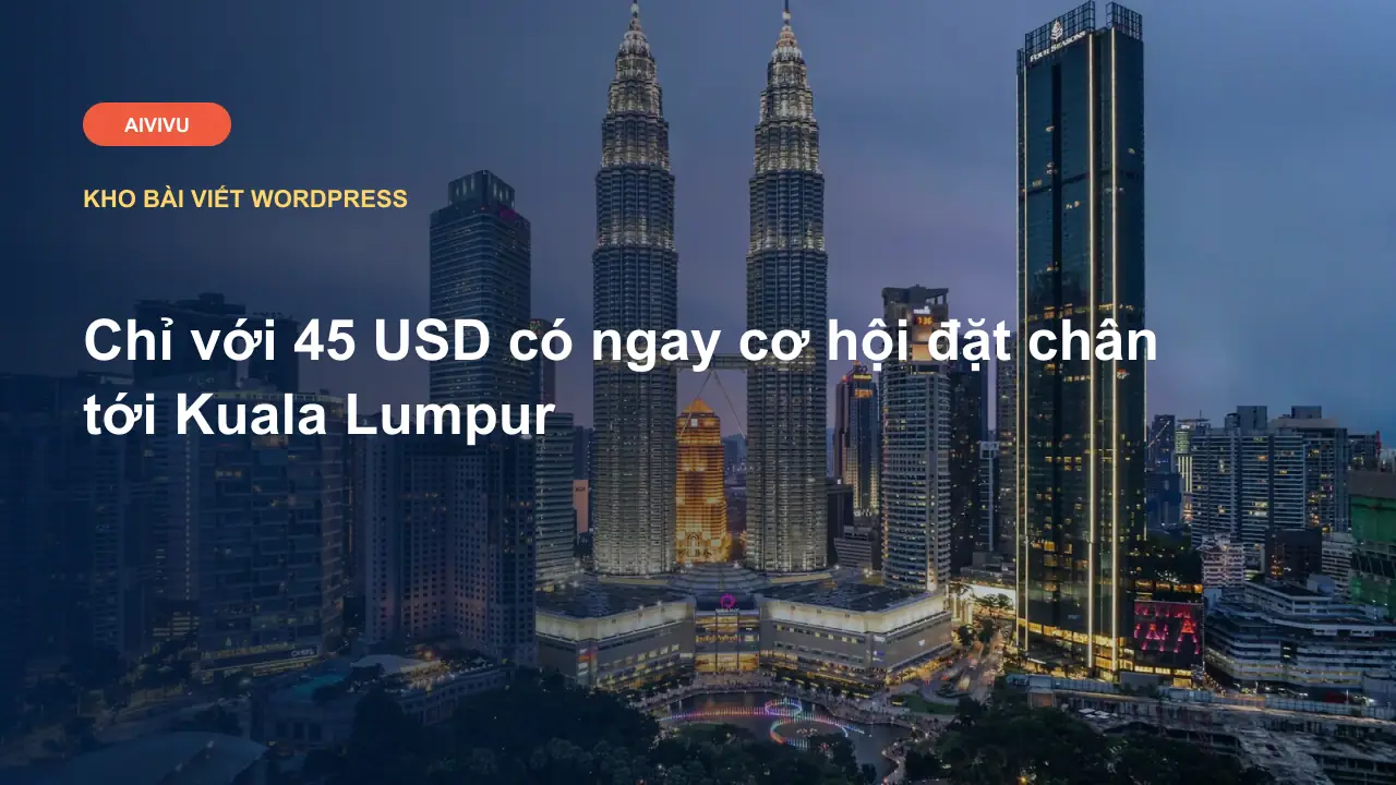 Chỉ với 45 USD có ngay cơ hội đặt chân tới Kuala Lumpur