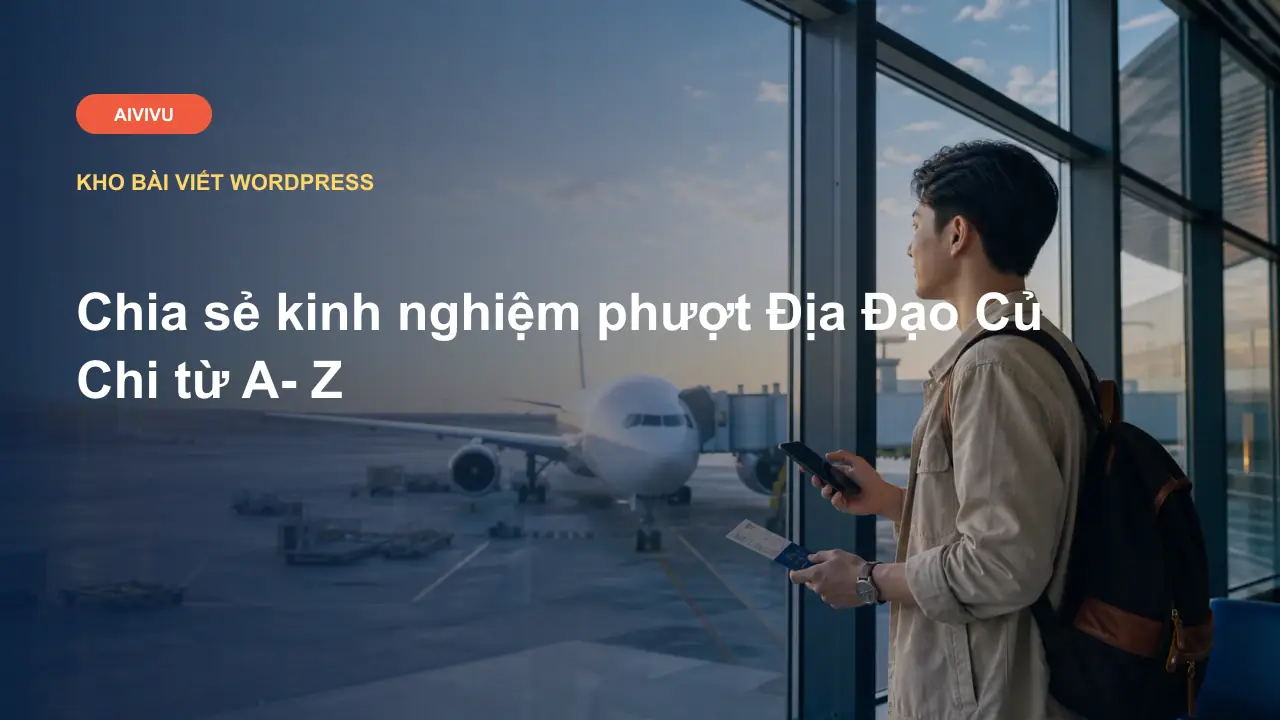 Chia sẻ kinh nghiệm phượt Địa Đạo Củ Chi từ A- Z