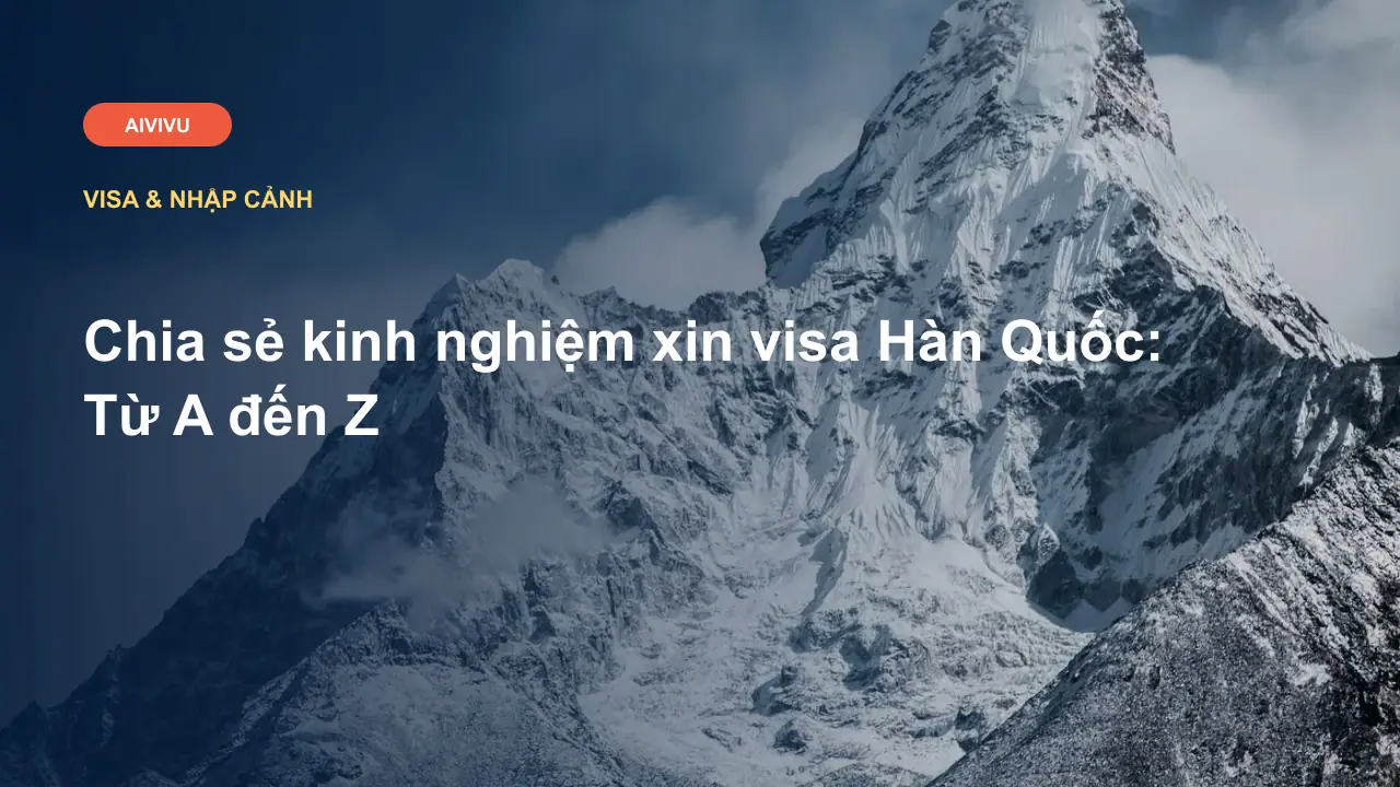 Chia sẻ kinh nghiệm xin visa Hàn Quốc: Từ A đến Z