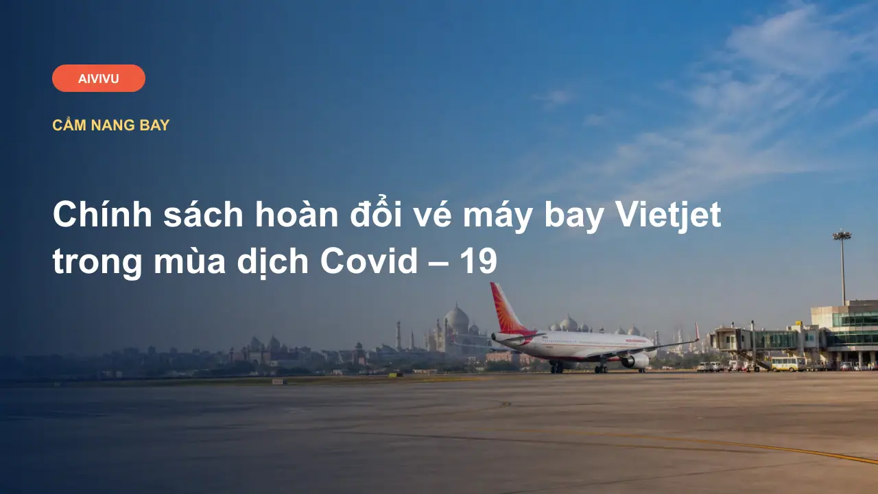 Chính sách hoàn đổi vé máy bay Vietjet trong mùa dịch Covid – 19