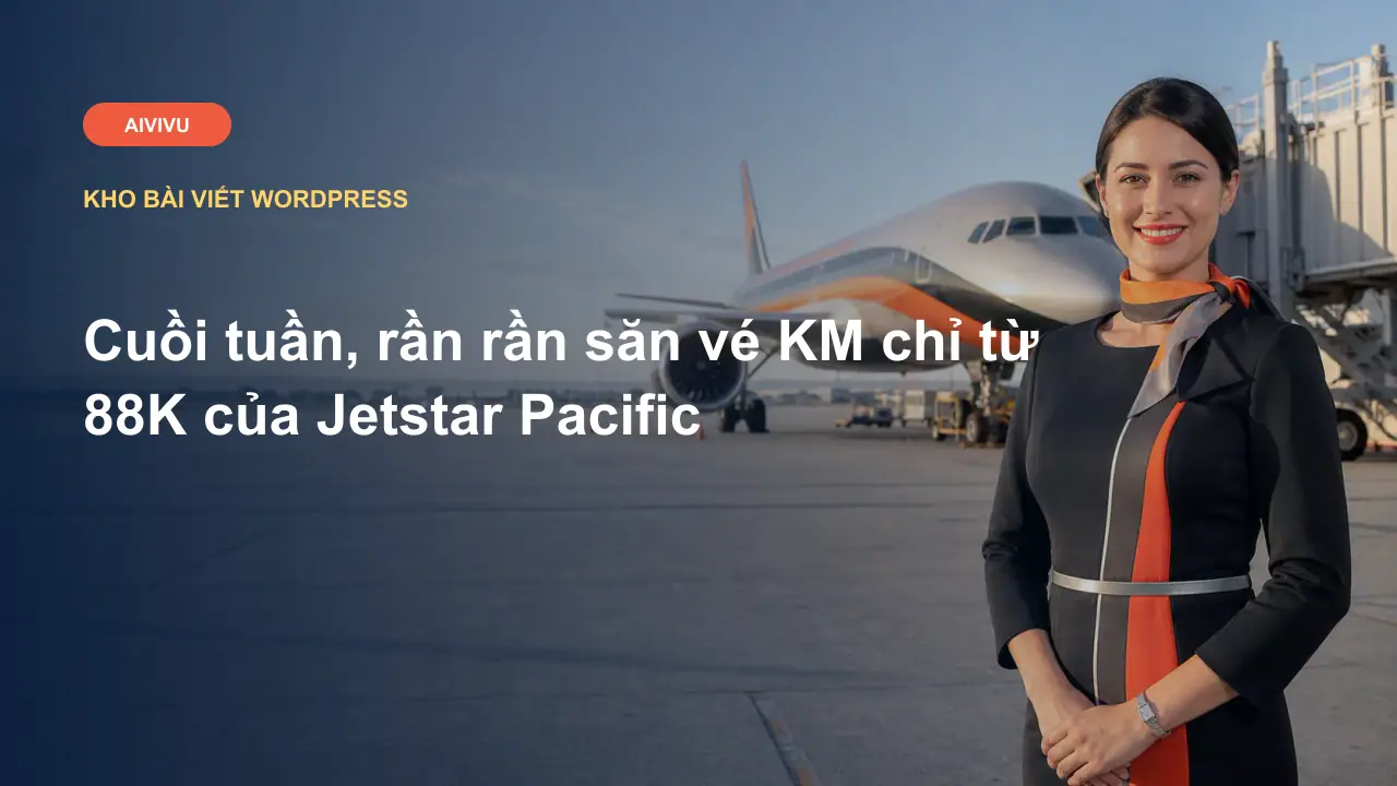 Cuồi tuần, rần rần săn vé KM chỉ từ 88K của Jetstar Pacific