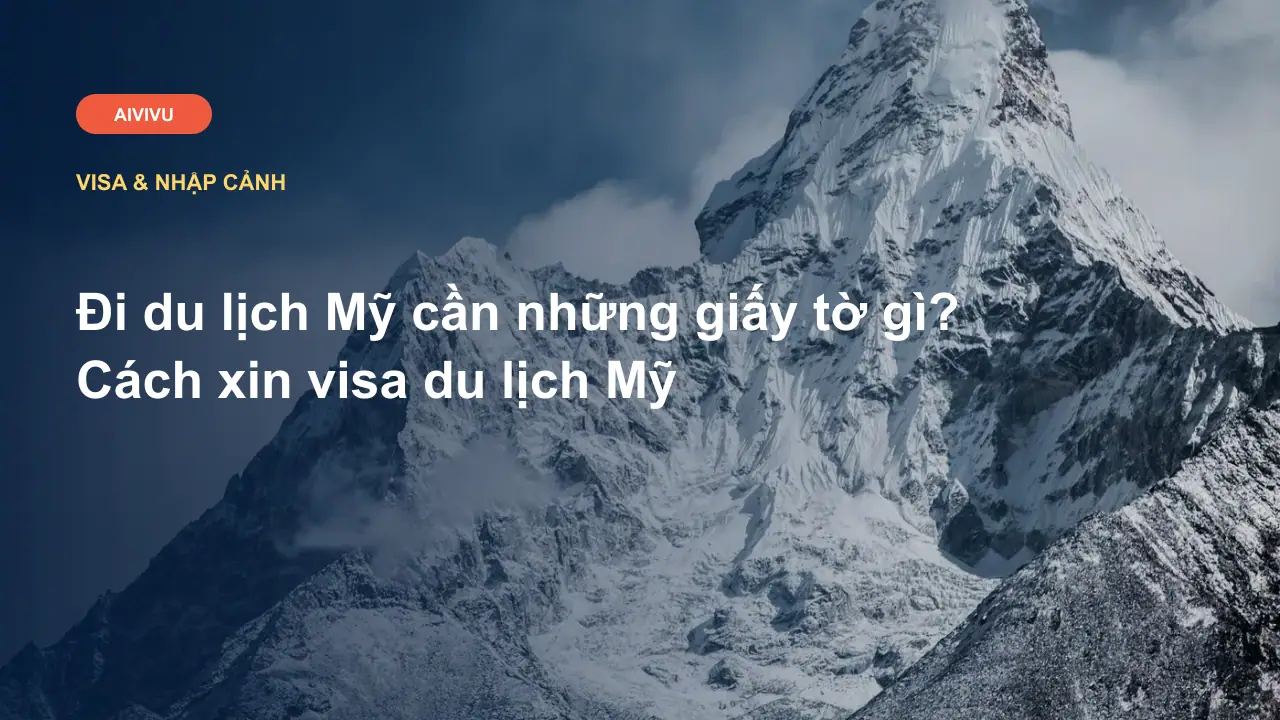 Đi du lịch Mỹ cần những giấy tờ gì? Cách xin visa du lịch Mỹ