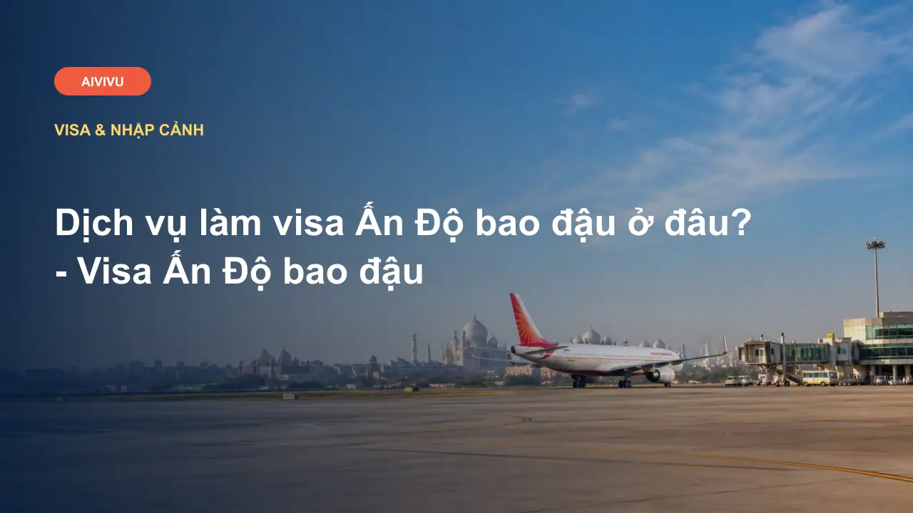 Dịch vụ làm visa Ấn Độ bao đậu ở đâu? - Visa Ấn Độ bao đậu