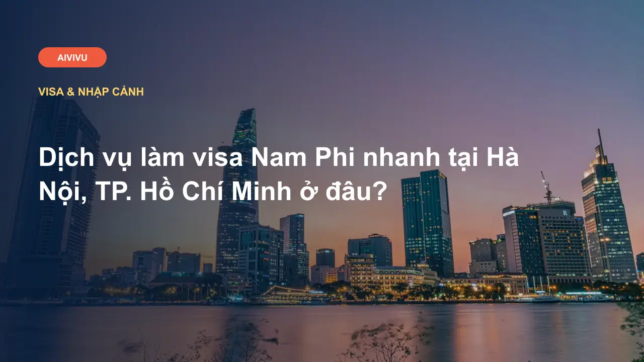 Dịch vụ làm visa Nam Phi nhanh tại Hà Nội, TP. Hồ Chí Minh ở đâu?