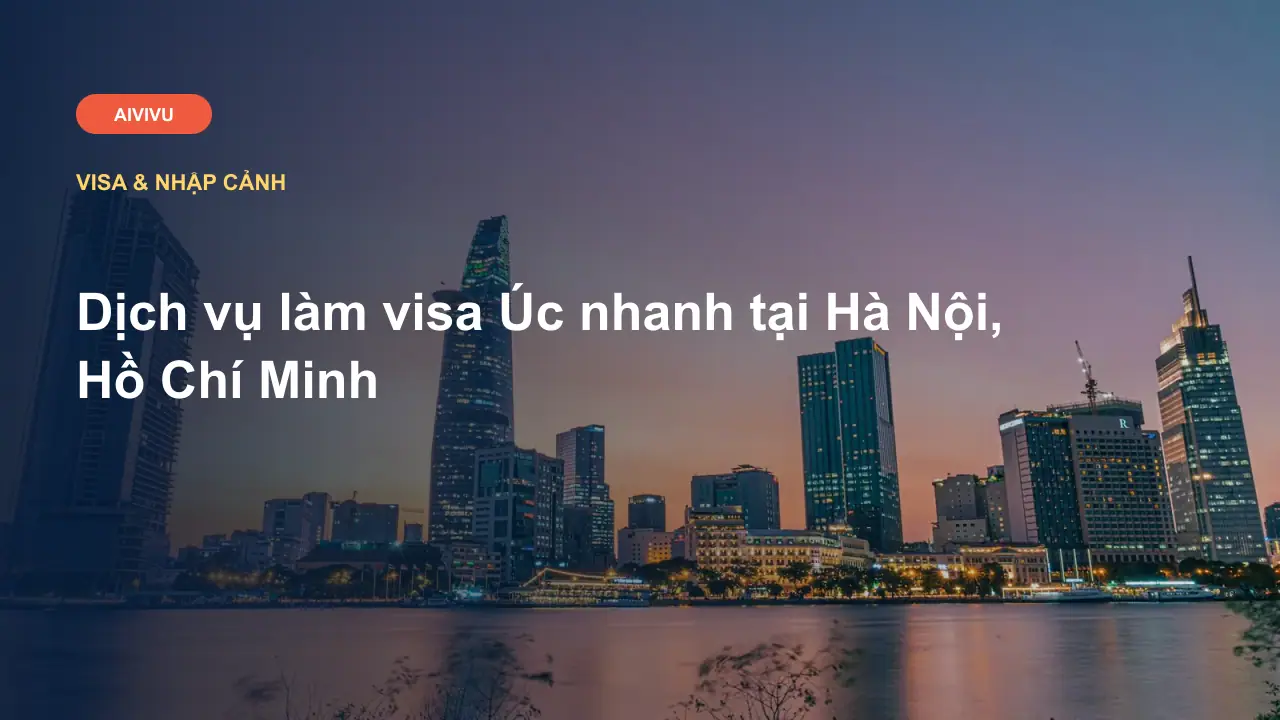 Dịch vụ làm visa Úc nhanh tại Hà Nội, Hồ Chí Minh