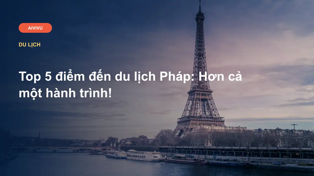Top 5 điểm đến du lịch Pháp: Hơn cả một hành trình!