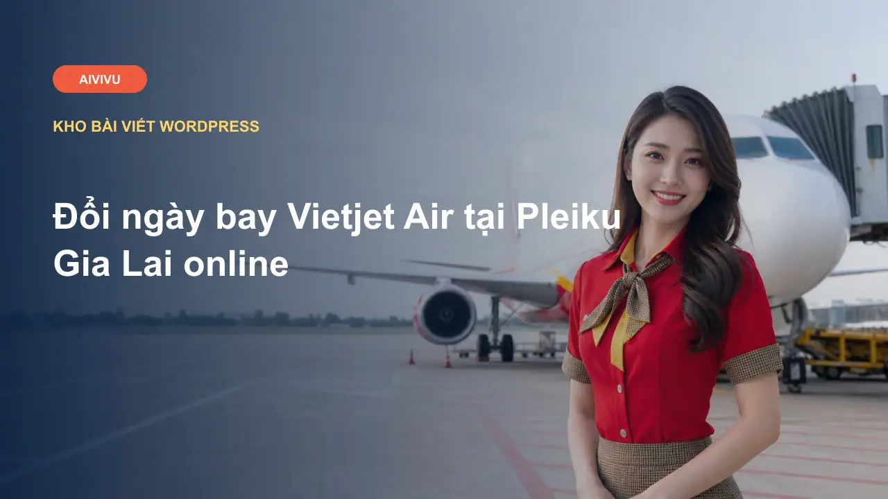Đổi ngày bay Vietjet Air tại Pleiku Gia Lai online