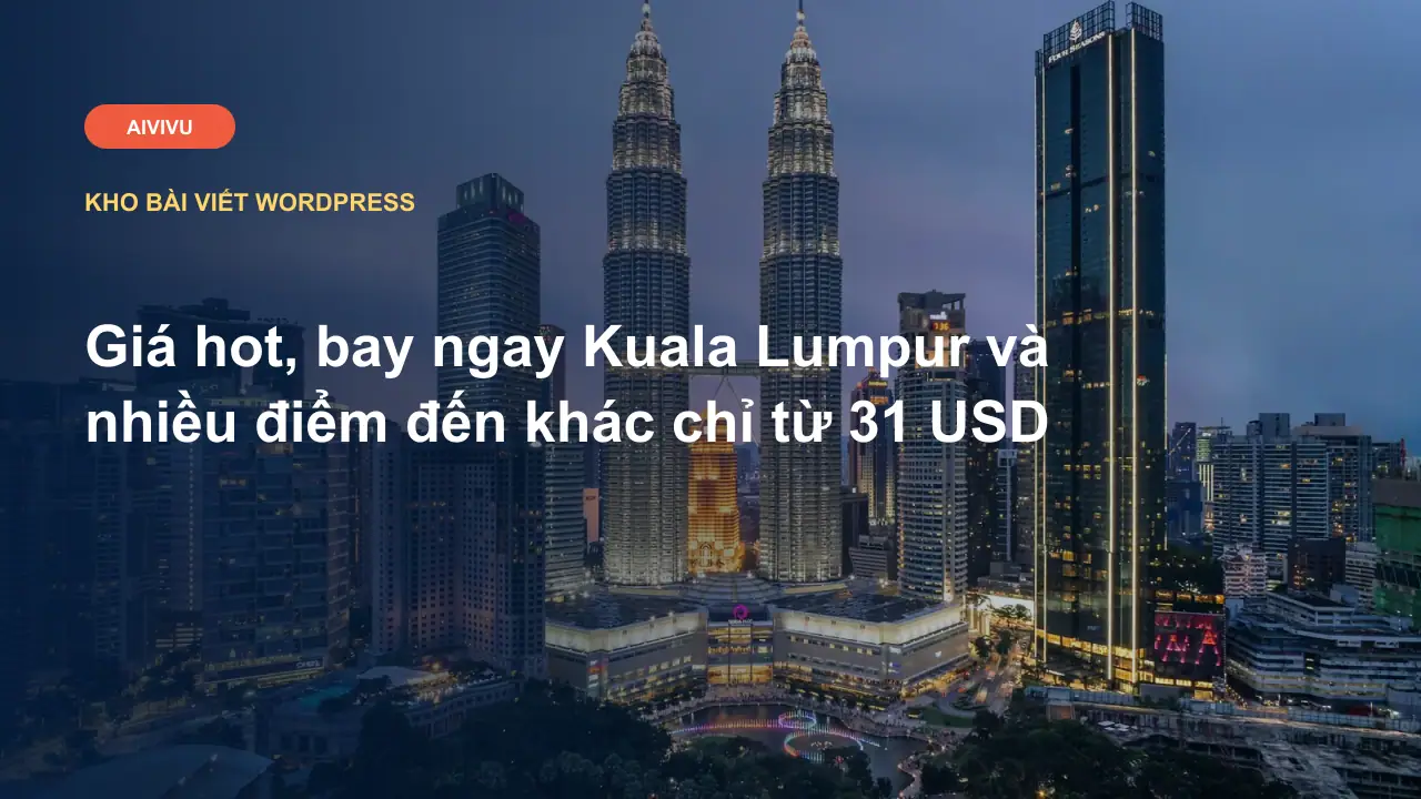 Giá hot, bay ngay Kuala Lumpur và nhiều điểm đến khác chỉ từ 31 USD