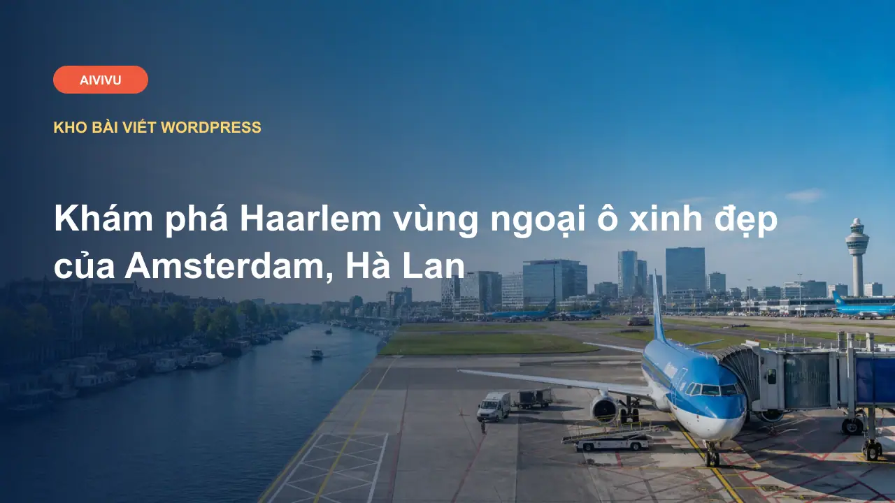 Khám phá Haarlem vùng ngoại ô xinh đẹp của Amsterdam, Hà Lan