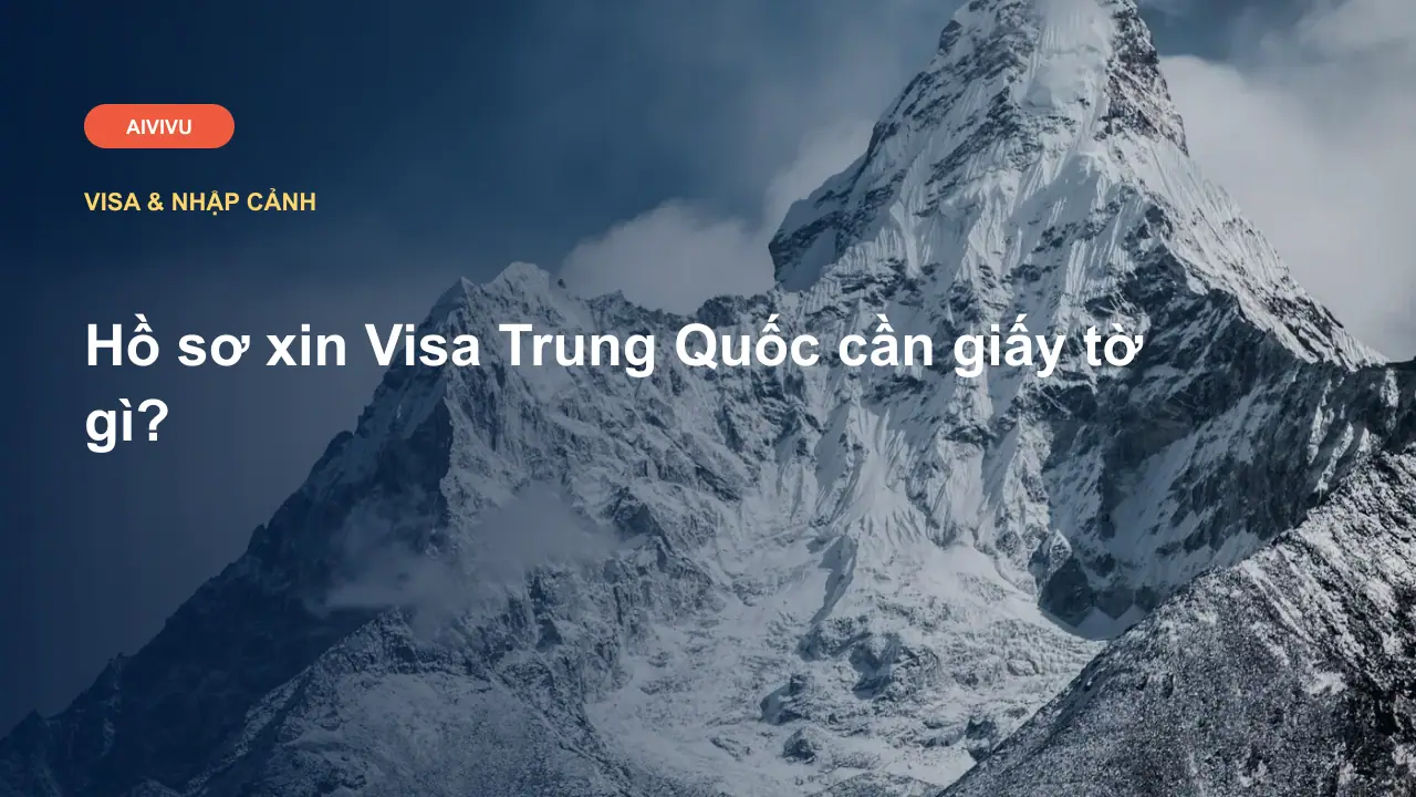 Hồ sơ xin Visa Trung Quốc cần giấy tờ gì?