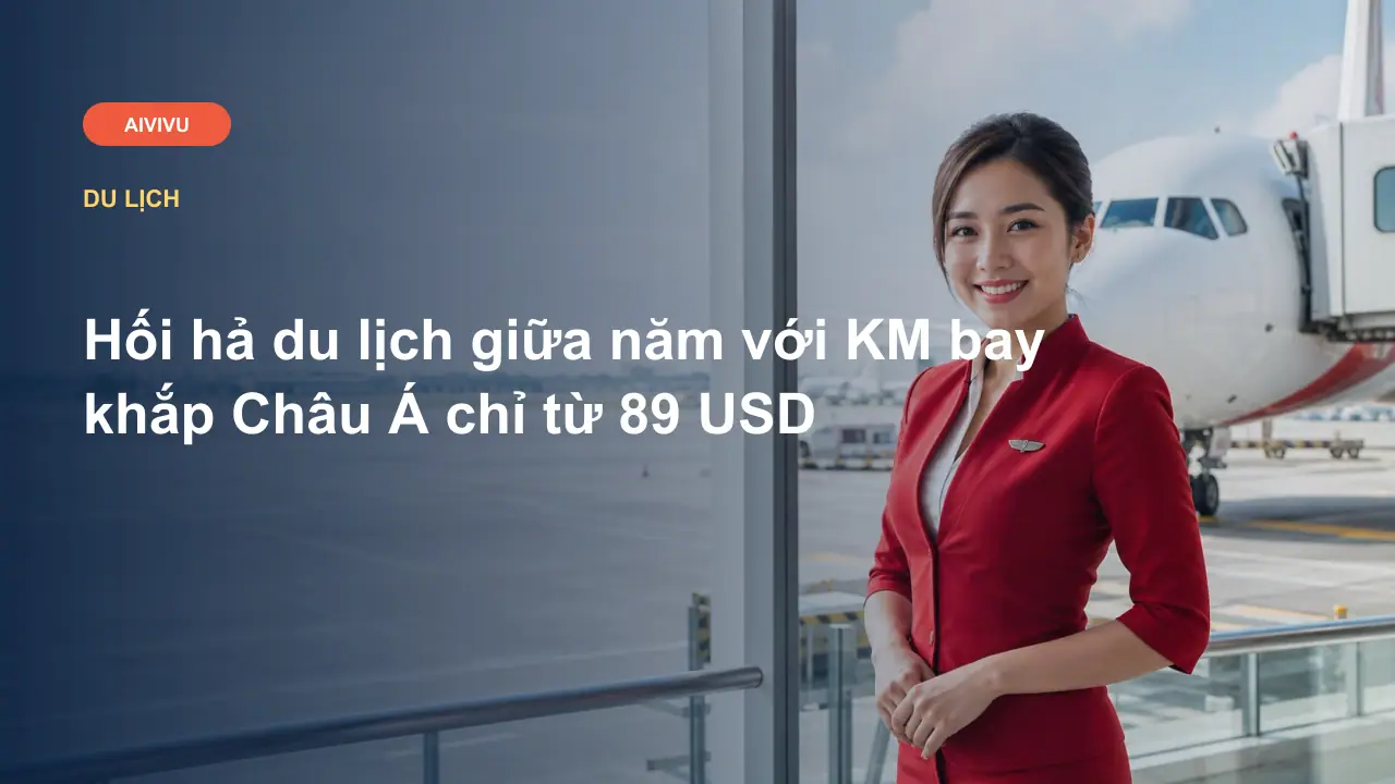 Hối hả du lịch giữa năm với KM bay khắp Châu Á chỉ từ 89 USD
