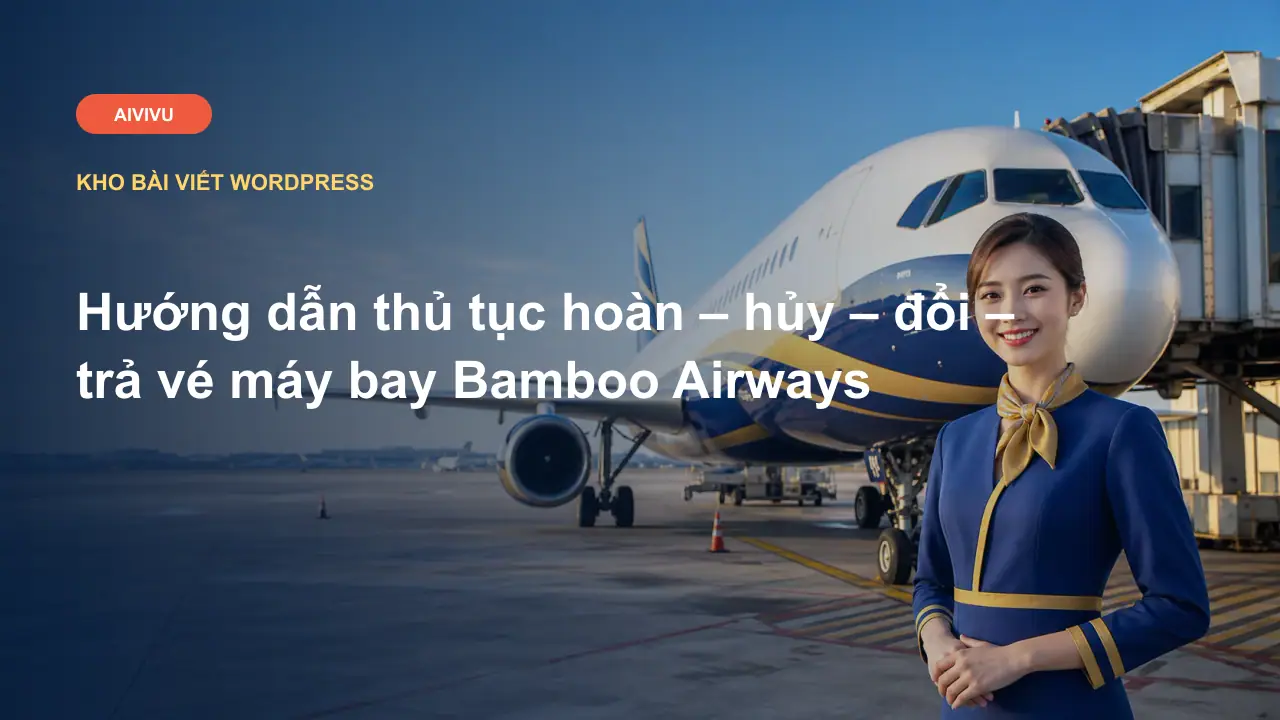 Hướng dẫn thủ tục hoàn – hủy – đổi – trả vé máy bay Bamboo Airways