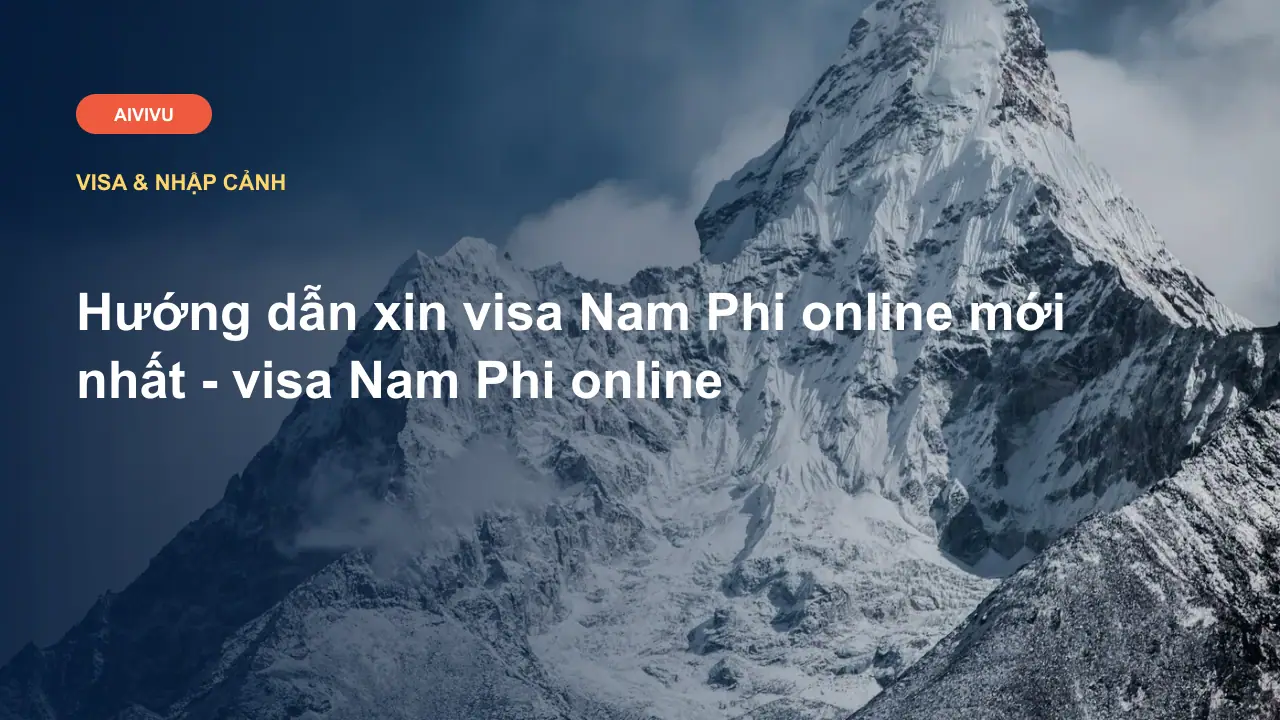 Hướng dẫn xin visa Nam Phi online mới nhất - visa Nam Phi online
