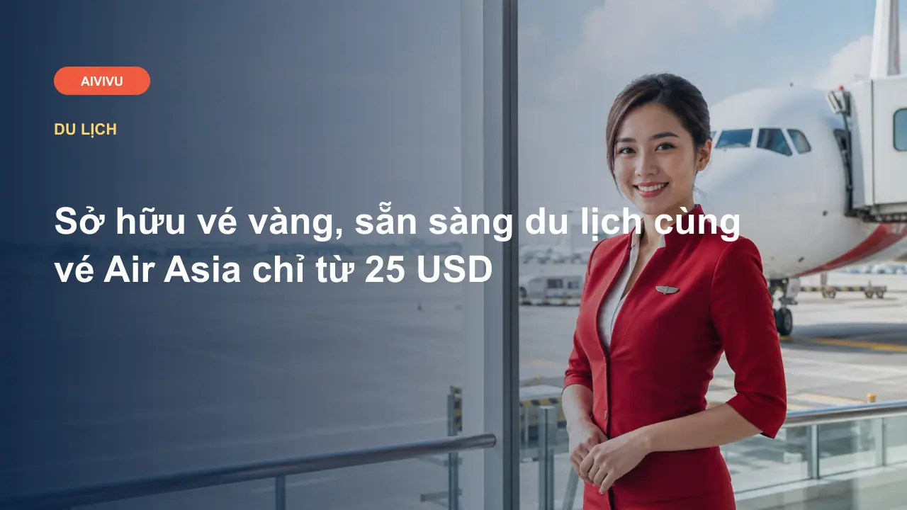 Sở hữu vé vàng, sẵn sàng du lịch cùng vé Air Asia chỉ từ 25 USD