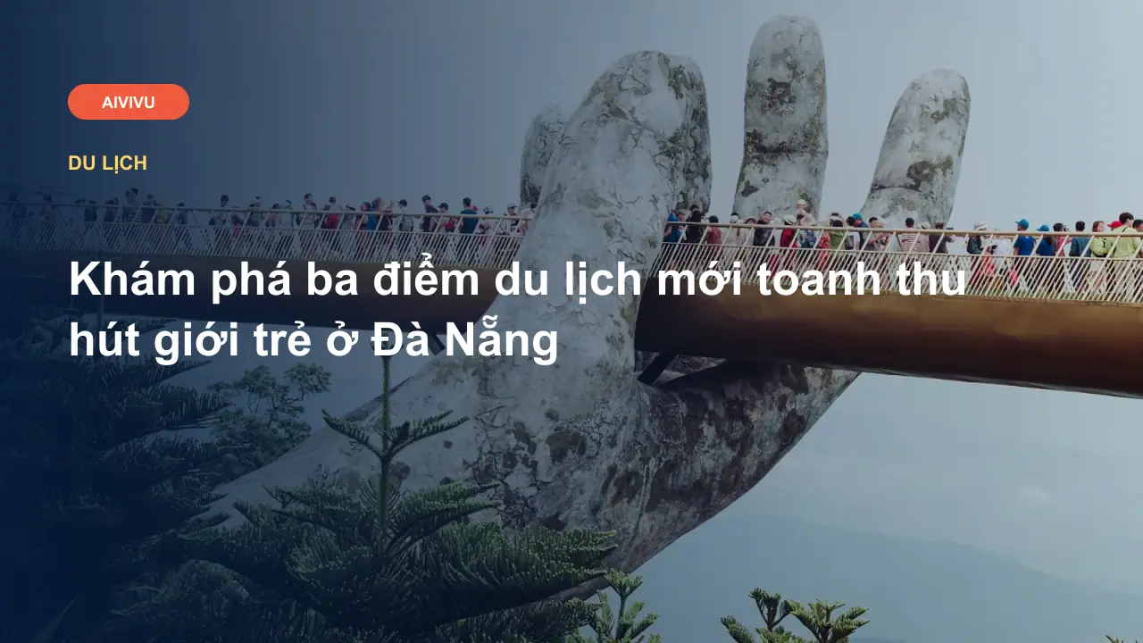 Khám phá ba điểm du lịch mới toanh thu hút giới trẻ ở Đà Nẵng