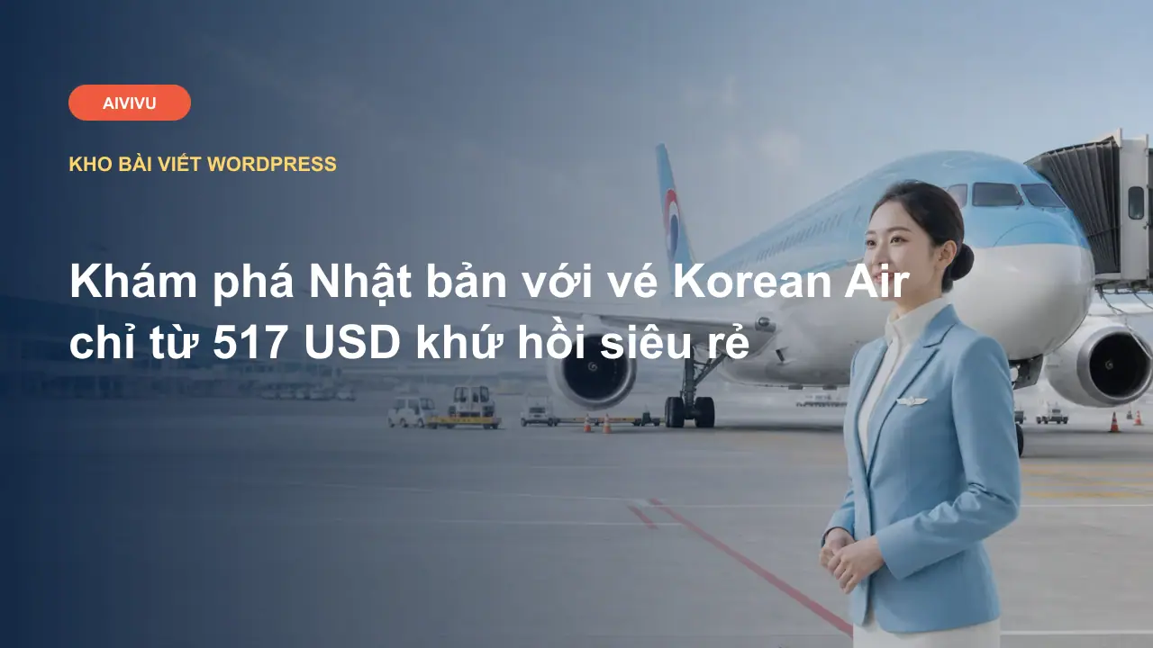 Khám phá Nhật bản với vé Korean Air chỉ từ 517 USD khứ hồi siêu rẻ