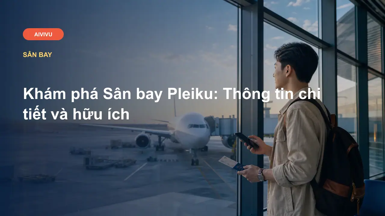 Khám phá Sân bay Pleiku: Thông tin chi tiết và hữu ích