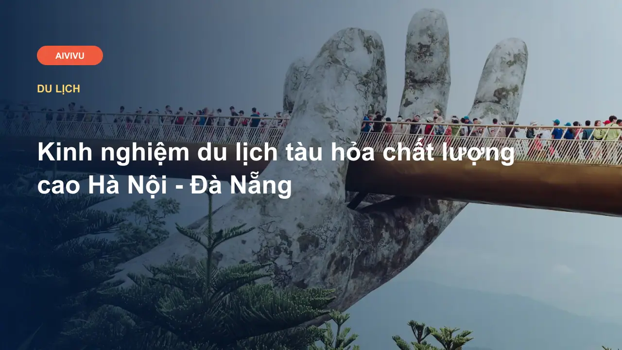 Kinh nghiệm du lịch tàu hỏa chất lượng cao Hà Nội - Đà Nẵng