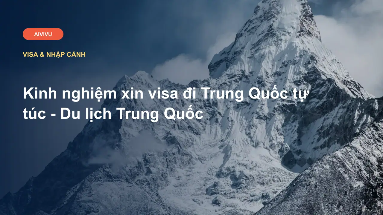 Kinh nghiệm xin visa đi Trung Quốc tự túc - Du lịch Trung Quốc