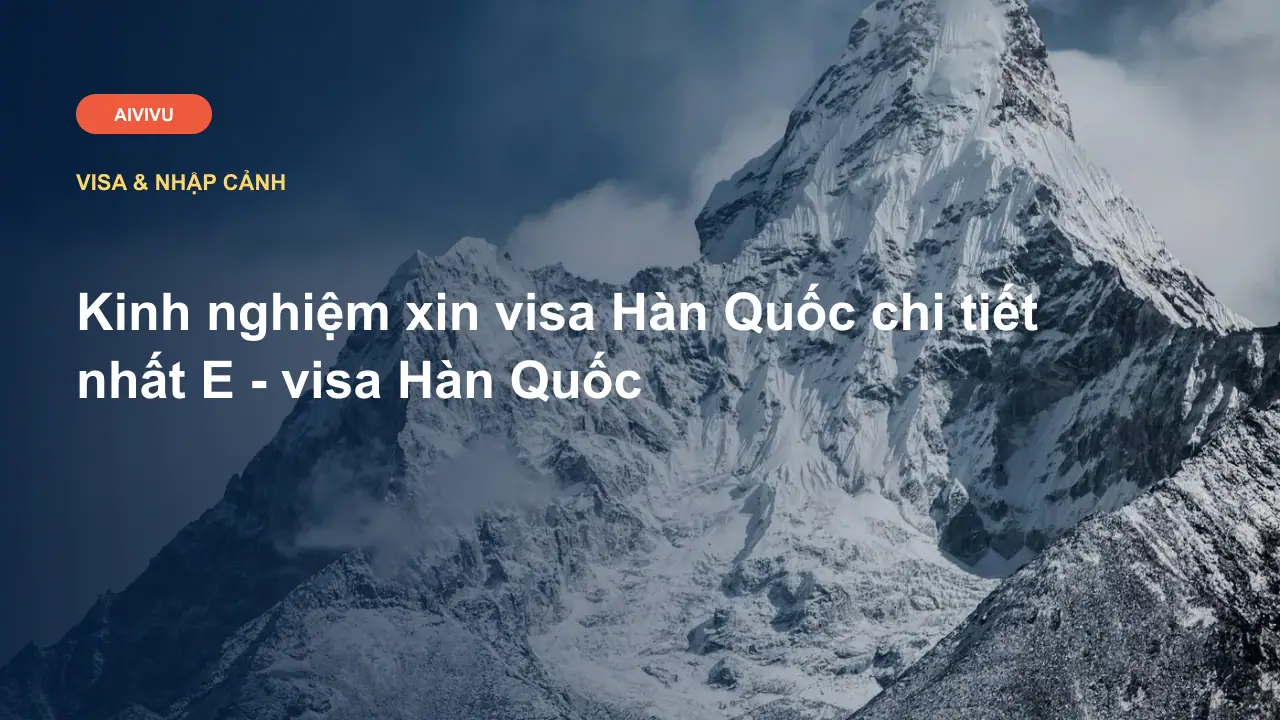Kinh nghiệm xin visa Hàn Quốc chi tiết nhất E - visa Hàn Quốc