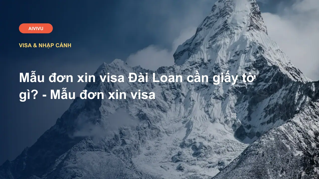 Mẫu đơn xin visa Đài Loan cần giấy tờ gì? - Mẫu đơn xin visa