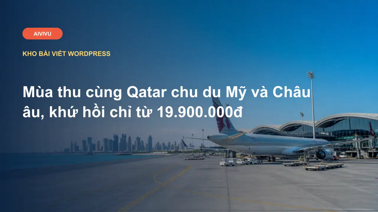 Mùa thu cùng Qatar chu du Mỹ và Châu âu, khứ hồi chỉ từ 19.900.000đ
