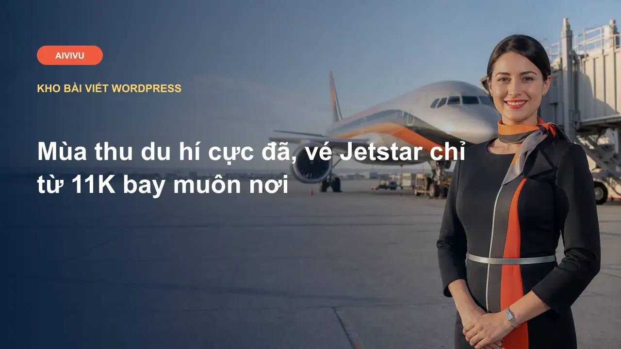 Mùa thu du hí cực đã, vé Jetstar chỉ từ 11K bay muôn nơi