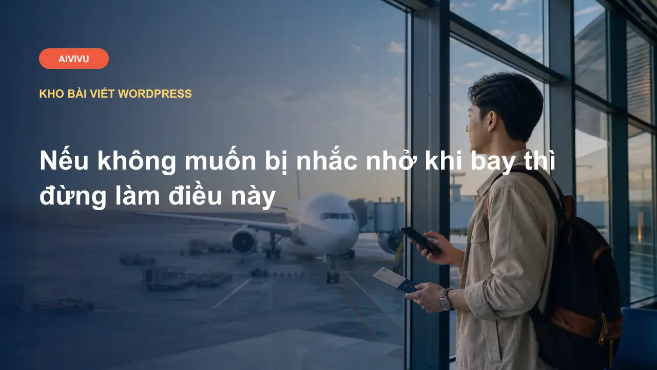 Nếu không muốn bị nhắc nhở khi bay thì đừng làm điều này
