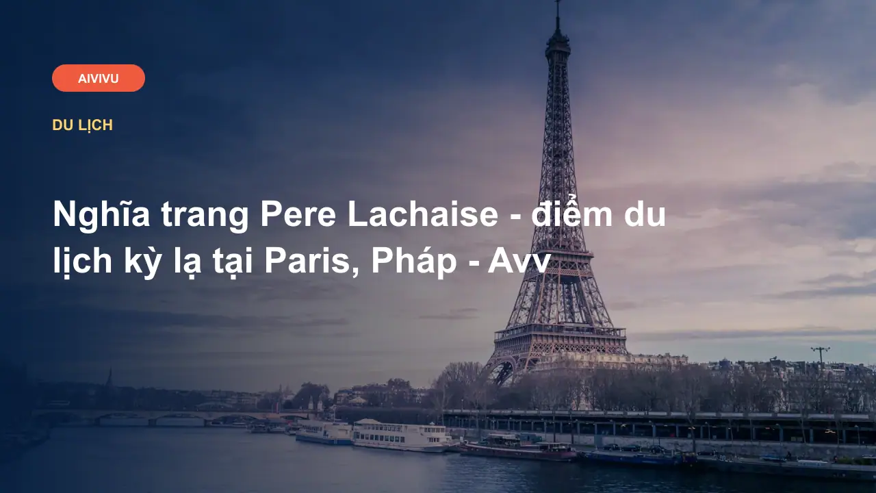 Nghĩa trang Pere Lachaise - điểm du lịch kỳ lạ tại Paris, Pháp - Avv