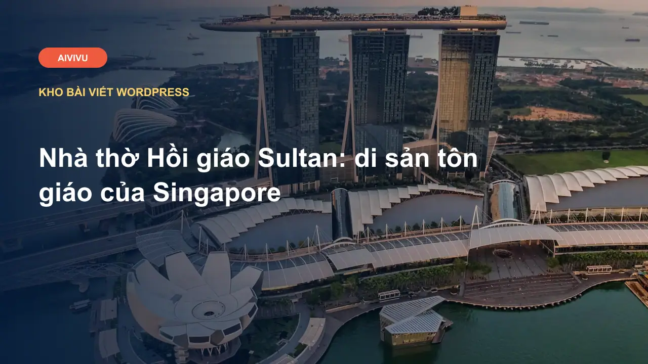 Nhà thờ Hồi giáo Sultan: di sản tôn giáo của Singapore