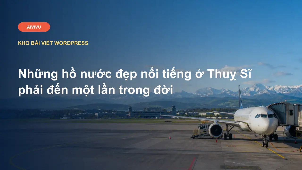 Những hồ nước đẹp nổi tiếng ở Thuỵ Sĩ phải đến một lần trong đời