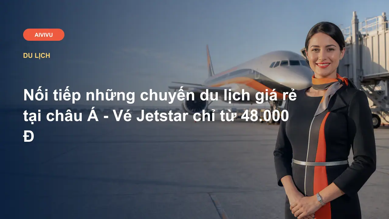 Nối tiếp những chuyến du lịch giá rẻ tại châu Á - Vé Jetstar chỉ từ 48.000 Đ