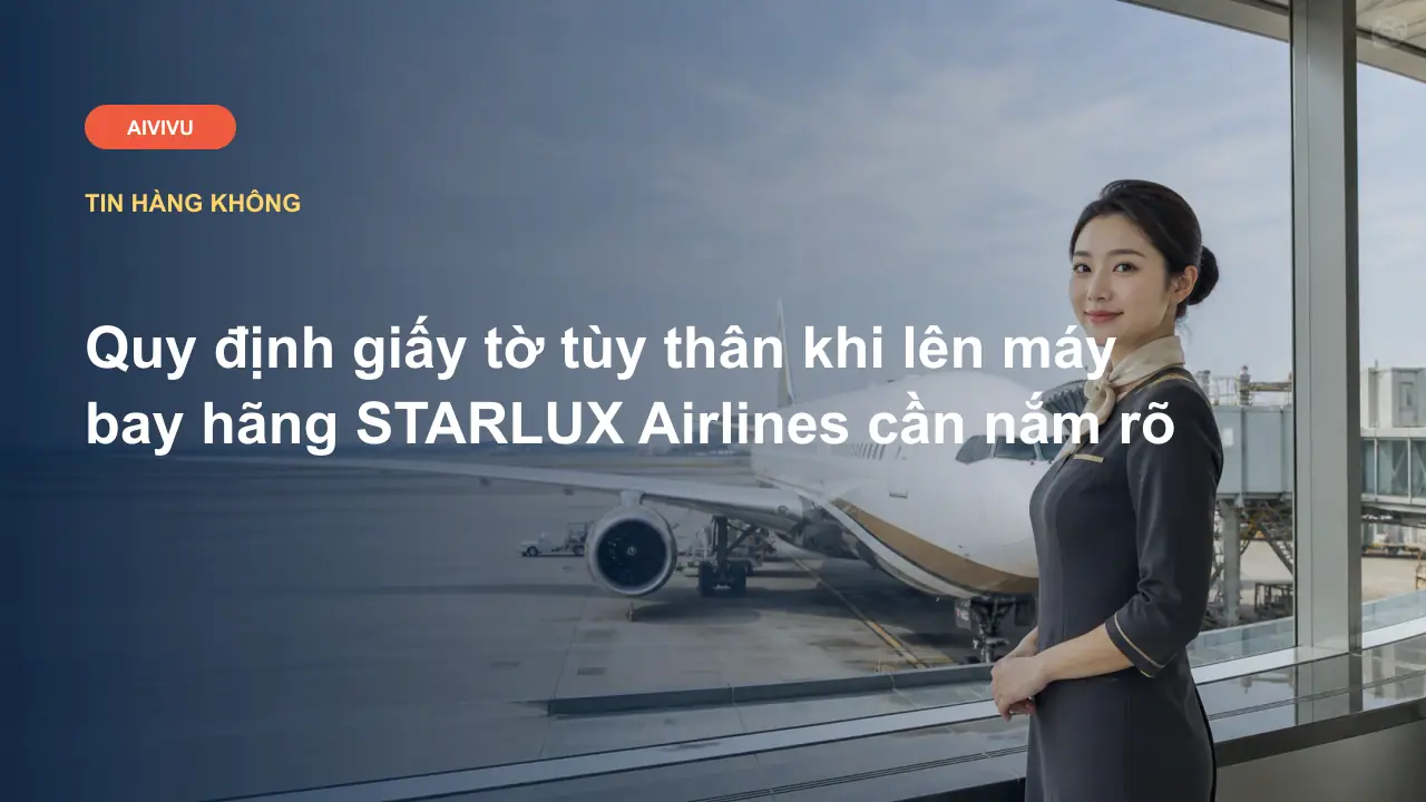 Quy định giấy tờ tùy thân khi lên máy bay hãng STARLUX Airlines cần nắm rõ