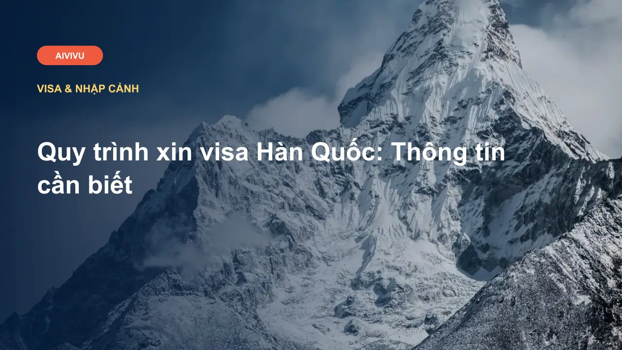 Quy trình xin visa Hàn Quốc: Thông tin cần biết
