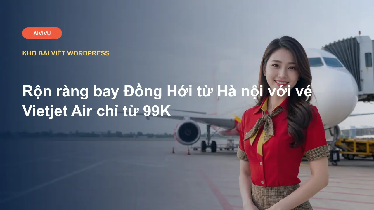 Rộn ràng bay Đồng Hới từ Hà nội với vé Vietjet Air chỉ từ 99K