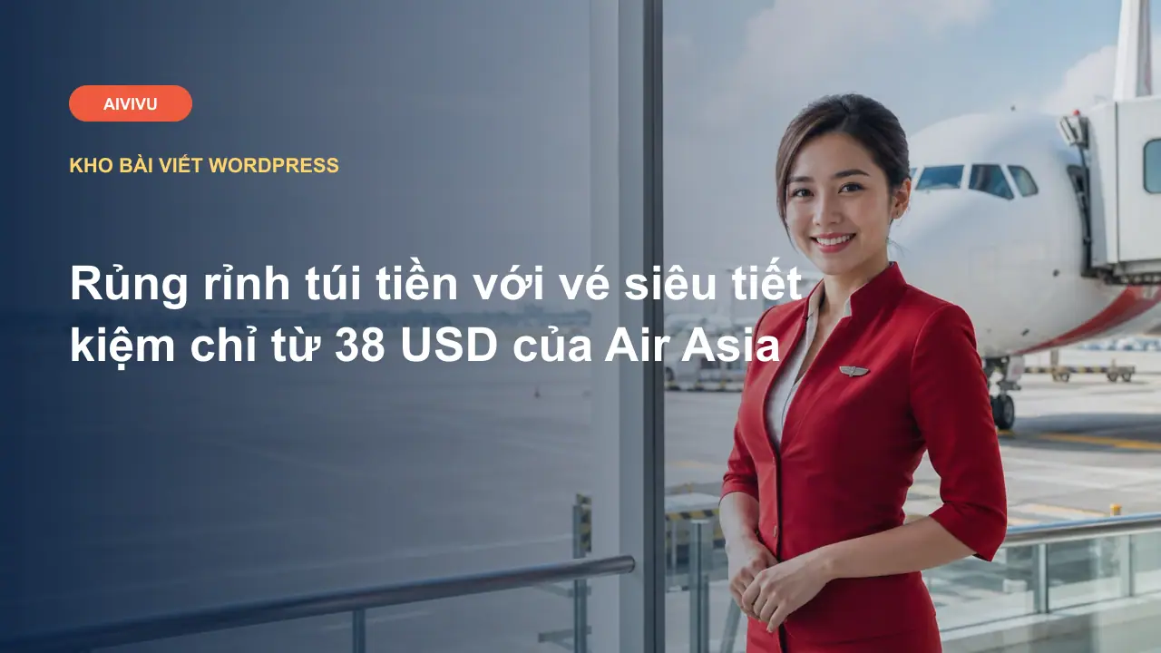Rủng rỉnh túi tiền với vé siêu tiết kiệm chỉ từ 38 USD của Air Asia