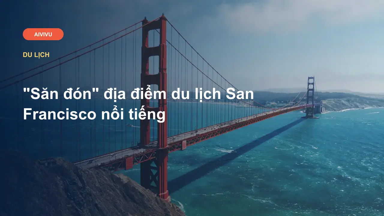 "Săn đón" địa điểm du lịch San Francisco nổi tiếng