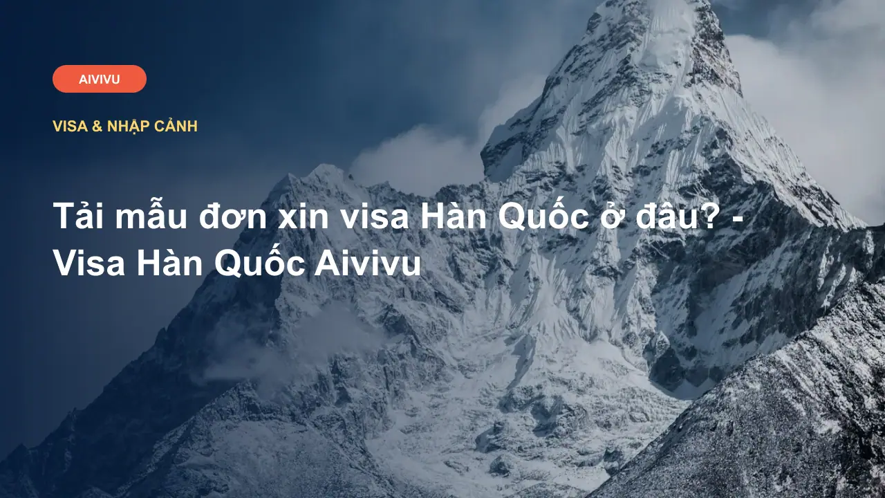 Tải mẫu đơn xin visa Hàn Quốc ở đâu? - Visa Hàn Quốc Aivivu