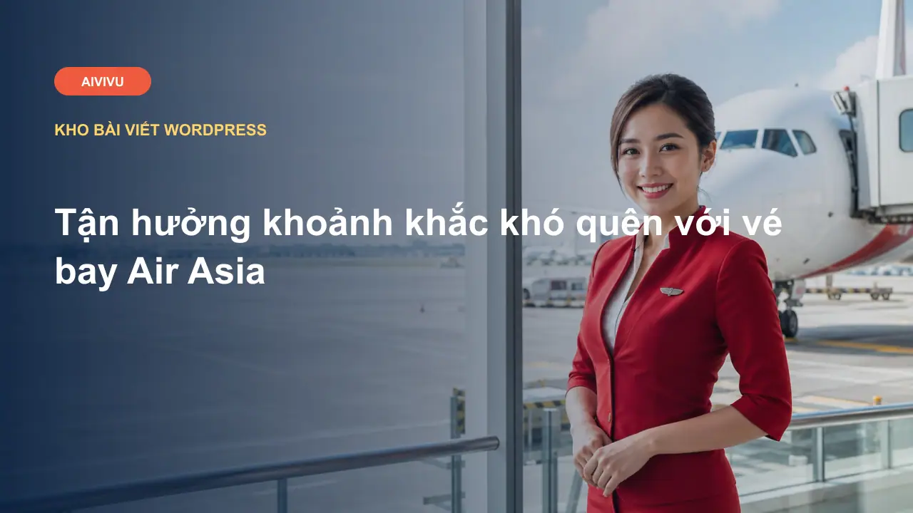 Tận hưởng khoảnh khắc khó quên với vé bay Air Asia