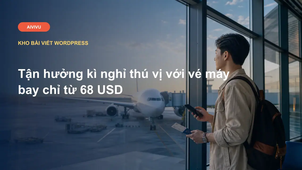 Tận hưởng kì nghỉ thú vị với vé máy bay chỉ từ 68 USD