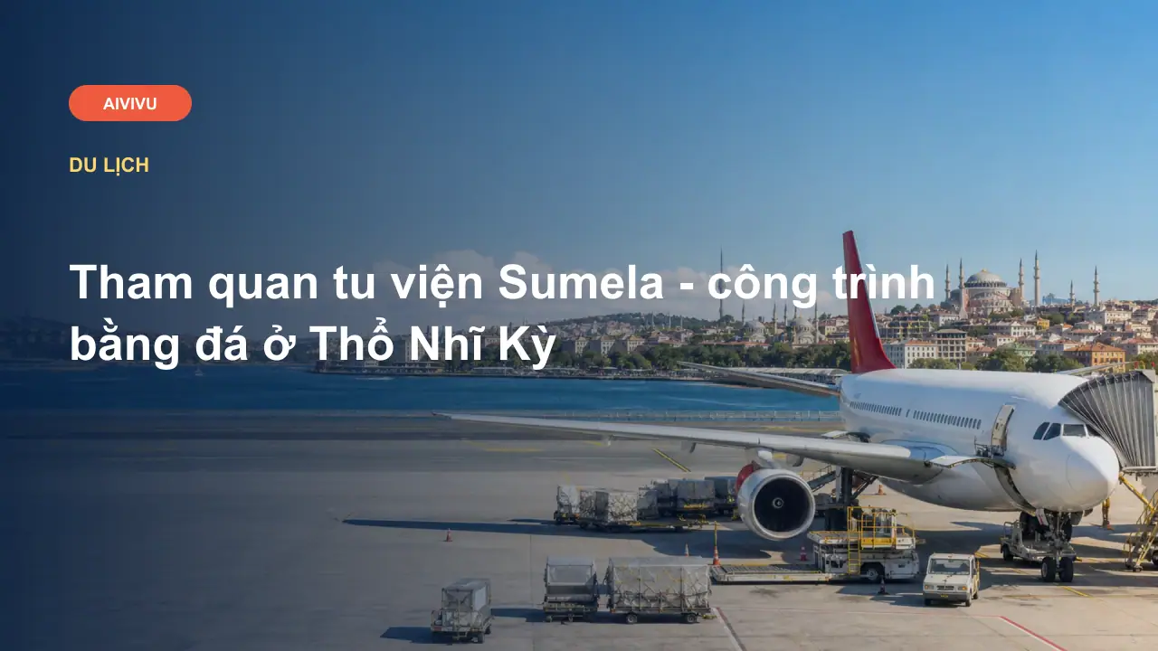 Tham quan tu viện Sumela - công trình bằng đá ở Thổ Nhĩ Kỳ