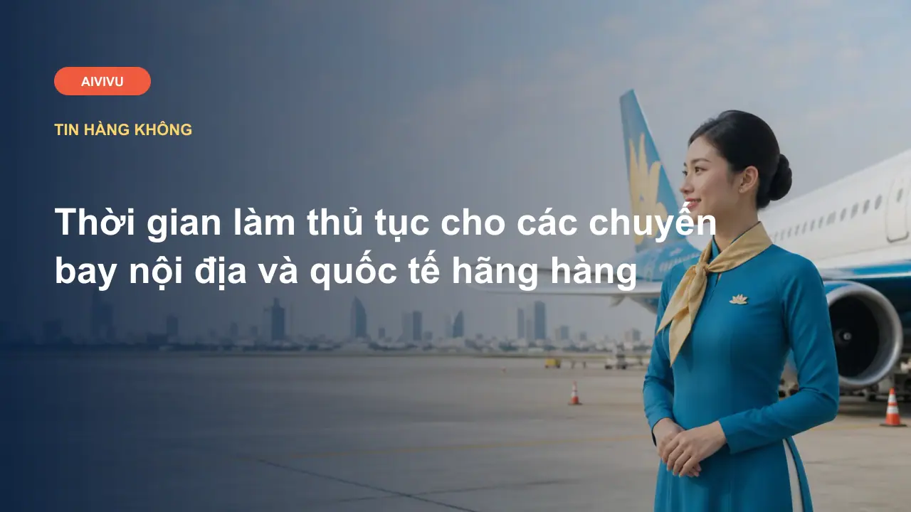 Thời gian làm thủ tục cho các chuyến bay nội địa và quốc tế hãng hàng