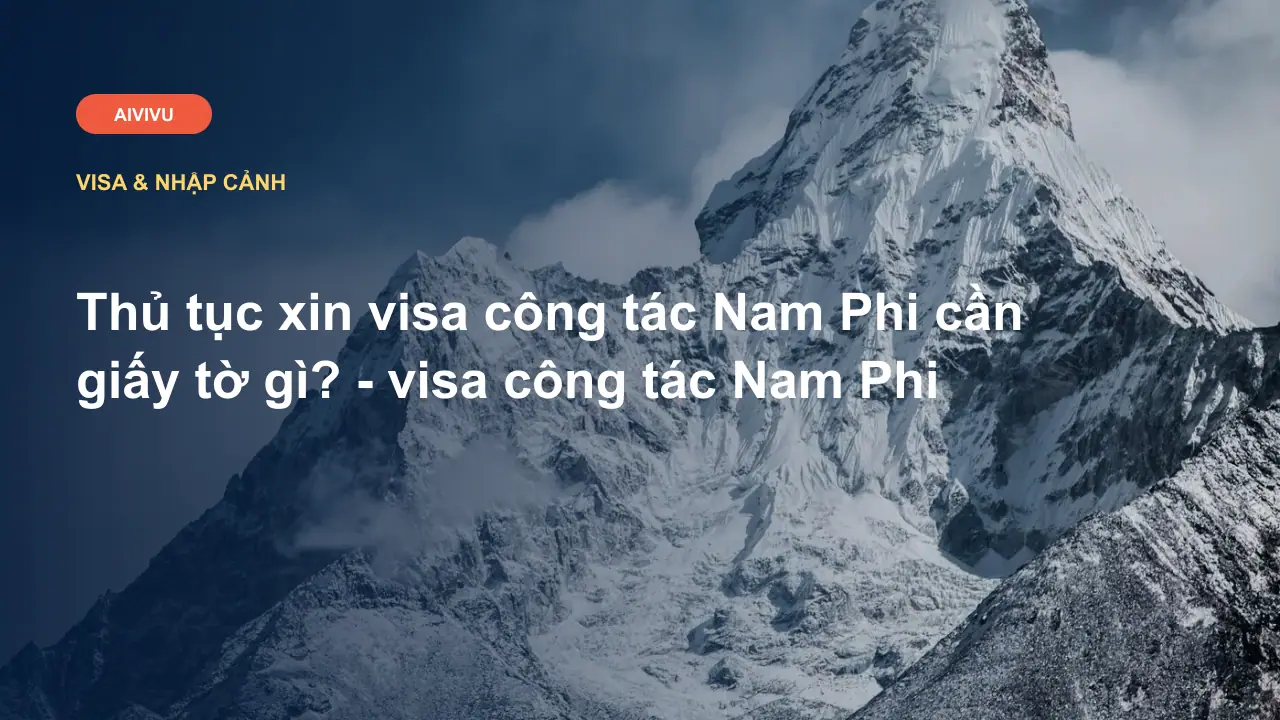 Thủ tục xin visa công tác Nam Phi cần giấy tờ gì? - visa công tác Nam Phi