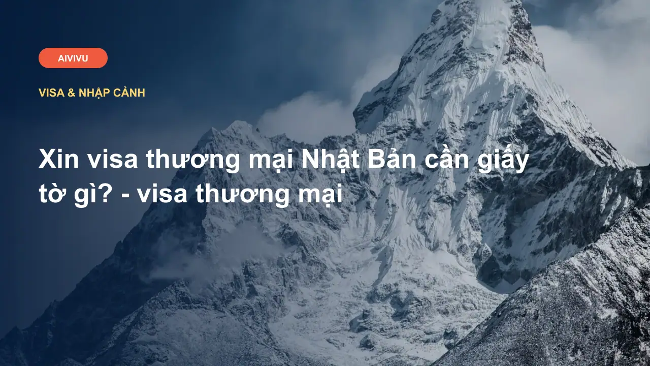 Xin visa thương mại Nhật Bản cần giấy tờ gì? - visa thương mại